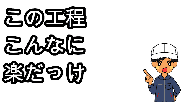 この工程そんなに楽だっけ