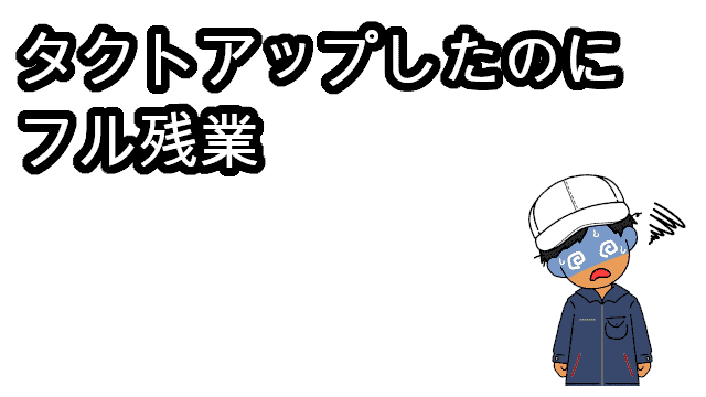 タクトアップしたのにフル残業